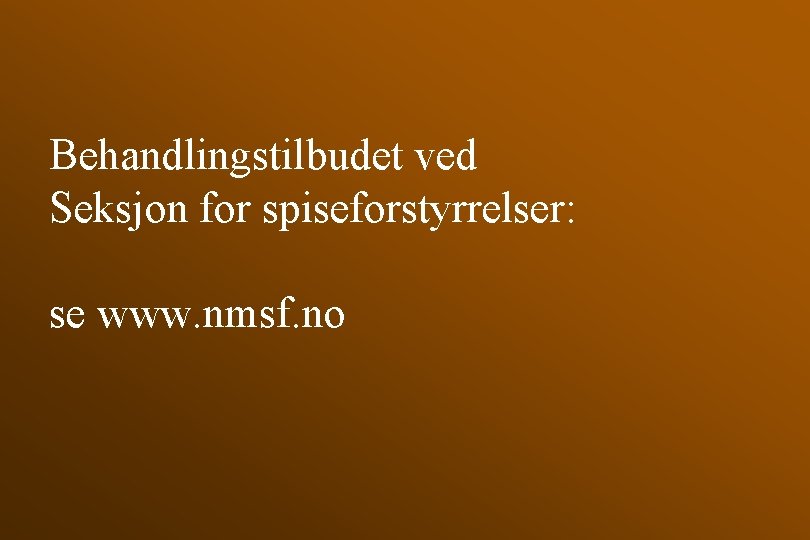 Behandlingstilbudet ved Seksjon for spiseforstyrrelser: se www. nmsf. no 