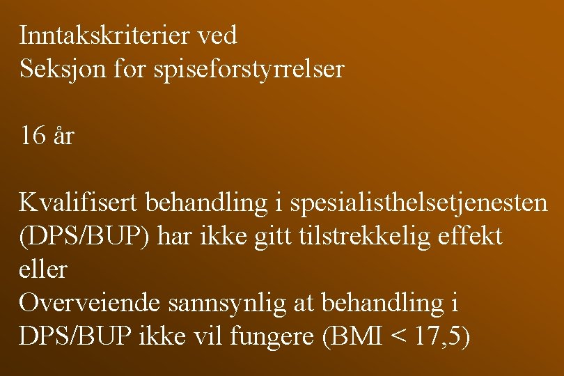 Inntakskriterier ved Seksjon for spiseforstyrrelser 16 år Kvalifisert behandling i spesialisthelsetjenesten (DPS/BUP) har ikke