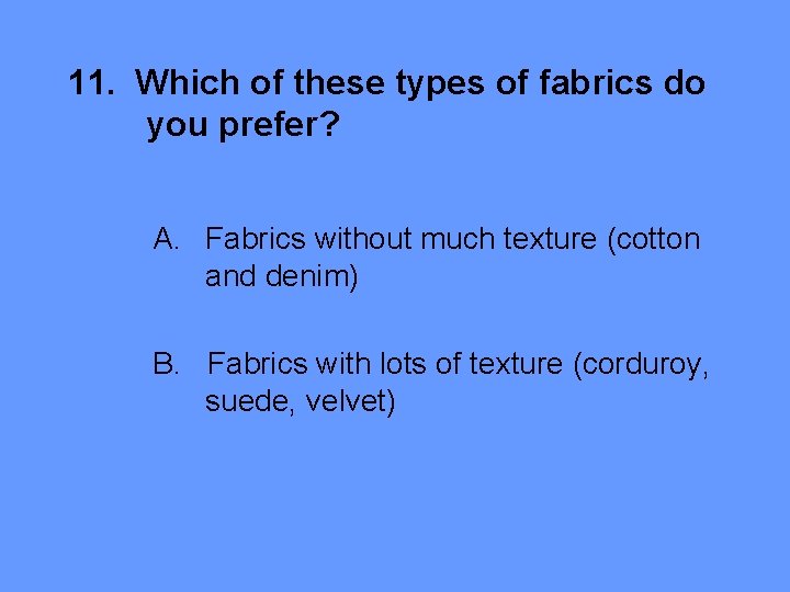 11. Which of these types of fabrics do you prefer? A. Fabrics without much