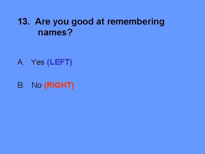13. Are you good at remembering names? A. Yes (LEFT) B. No (RIGHT) 