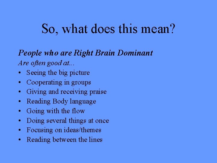 So, what does this mean? People who are Right Brain Dominant Are often good