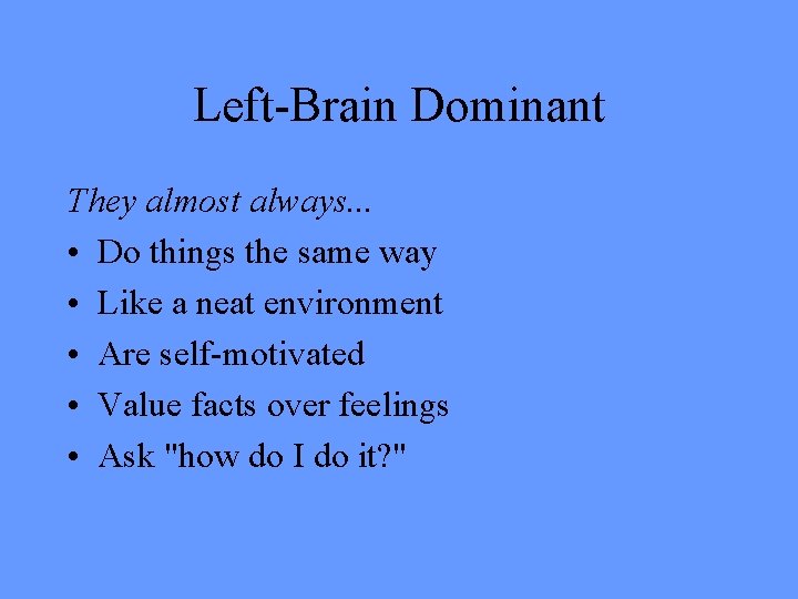 Left-Brain Dominant They almost always. . . • Do things the same way •