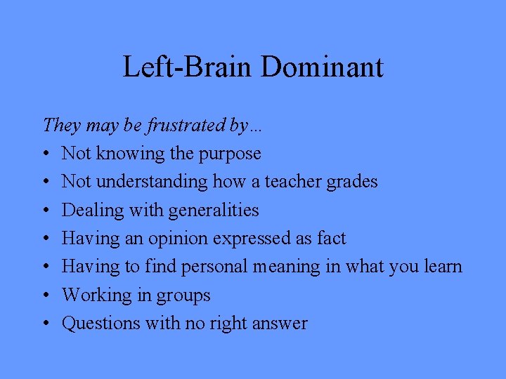 Left-Brain Dominant They may be frustrated by… • Not knowing the purpose • Not