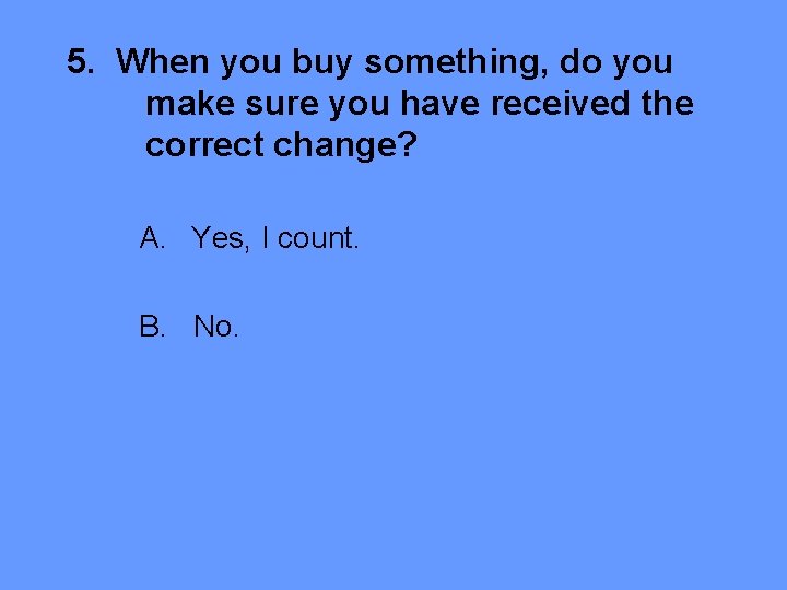 5. When you buy something, do you make sure you have received the correct
