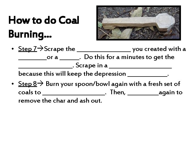 How to do Coal Burning… • Step 7 Scrape the __________ you created with