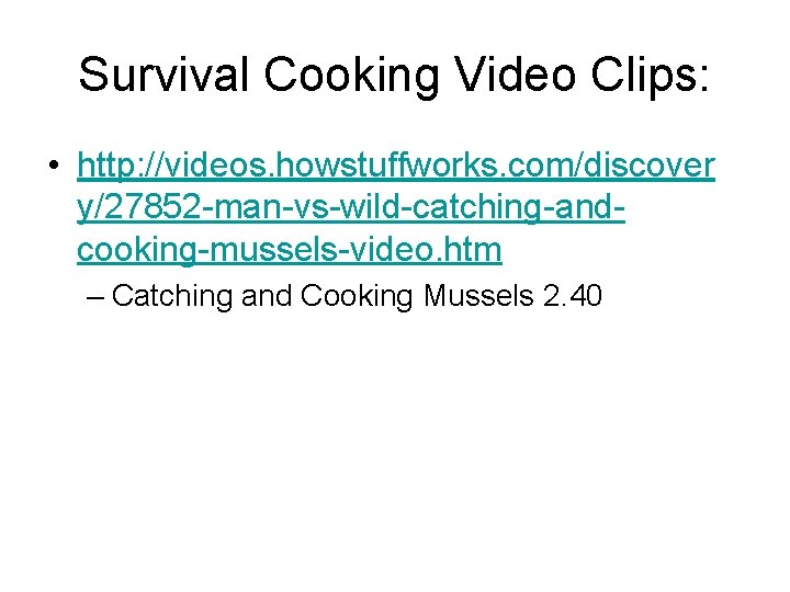 Survival Cooking Video Clips: • http: //videos. howstuffworks. com/discover y/27852 -man-vs-wild-catching-andcooking-mussels-video. htm – Catching