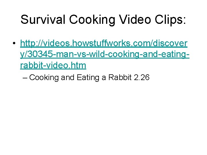 Survival Cooking Video Clips: • http: //videos. howstuffworks. com/discover y/30345 -man-vs-wild-cooking-and-eatingrabbit-video. htm – Cooking