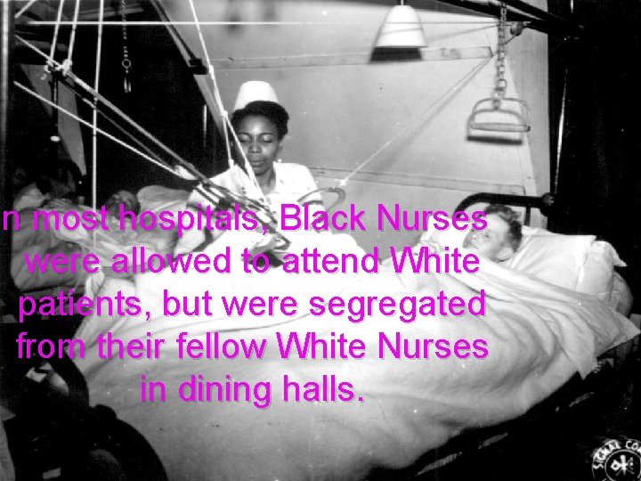 In most hospitals, Black Nurses were allowed to attend White patients, but were segregated