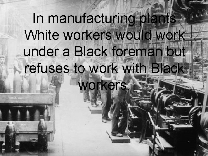 In manufacturing plants White workers would work under a Black foreman but refuses to