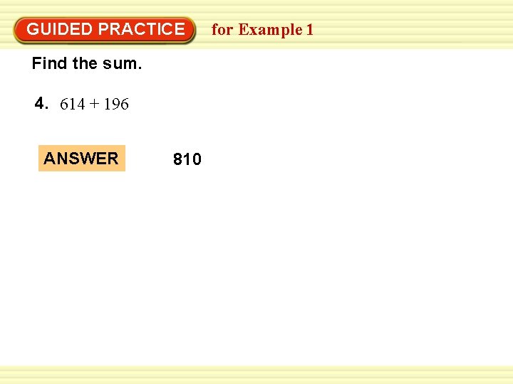 GUIDED PRACTICE Find the sum. 4. 614 + 196 ANSWER 810 for Example 1