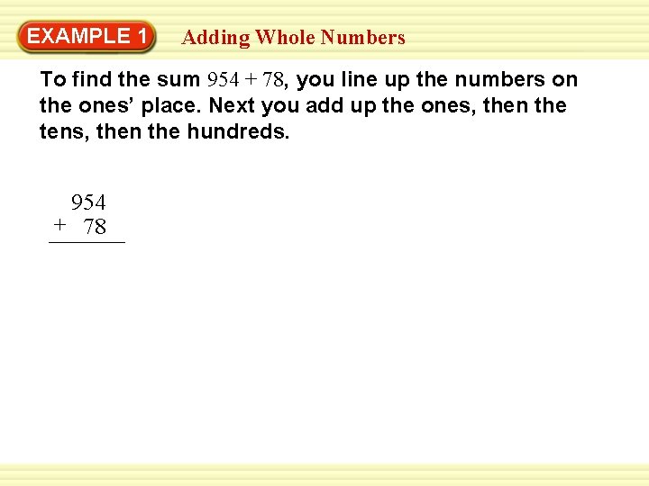 EXAMPLE 1 Adding Whole Numbers To find the sum 954 + 78, you line