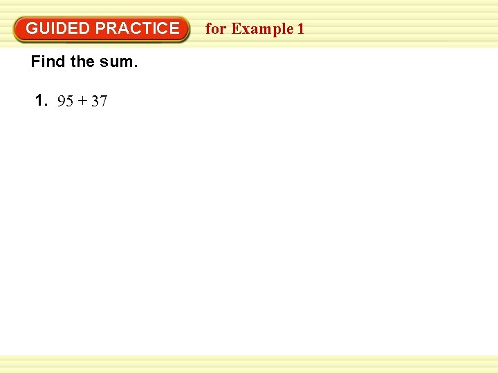 GUIDED PRACTICE Find the sum. 1. 95 + 37 for Example 1 