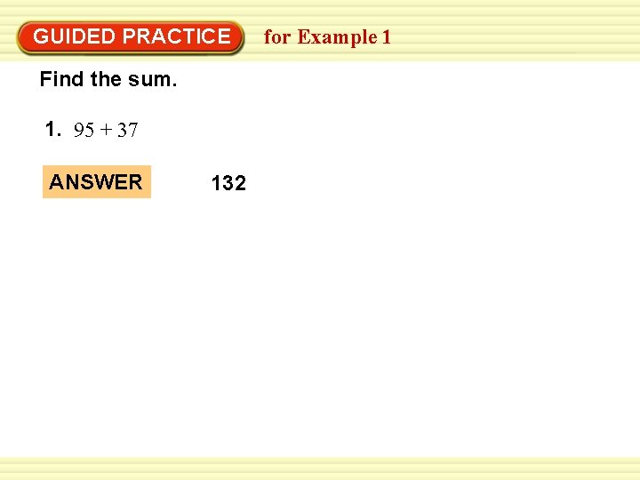 GUIDED PRACTICE Find the sum. 1. 95 + 37 ANSWER 132 for Example 1