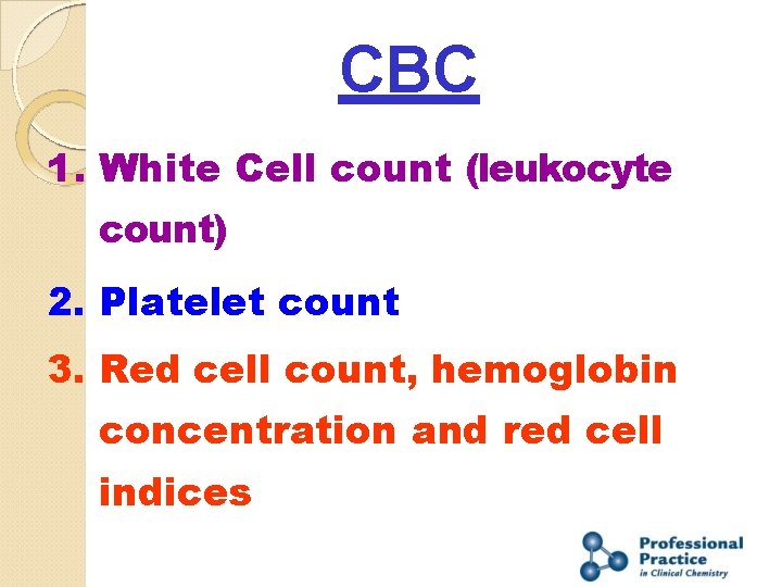 CBC 1. White Cell count (leukocyte count) 2. Platelet count 3. Red cell count,