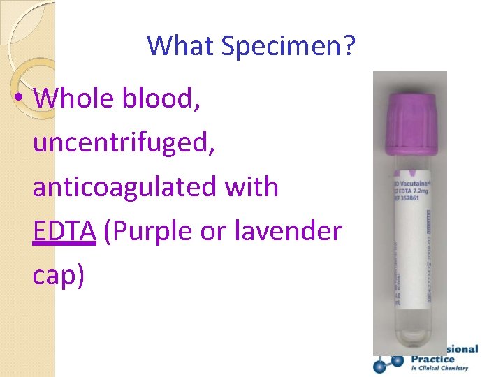 What Specimen? • Whole blood, uncentrifuged, anticoagulated with EDTA (Purple or lavender cap) 