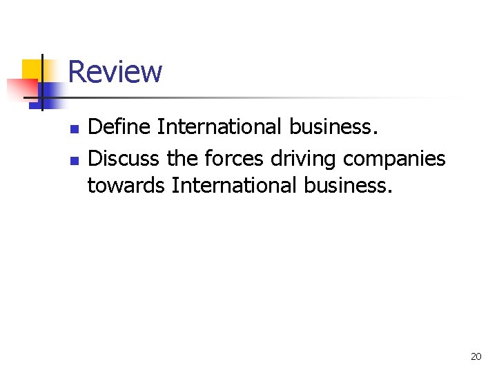 Review n n Define International business. Discuss the forces driving companies towards International business.