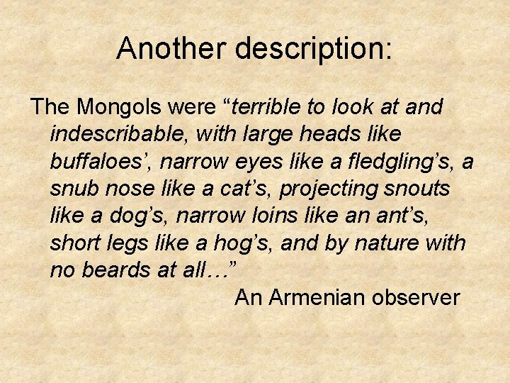 Another description: The Mongols were “terrible to look at and indescribable, with large heads