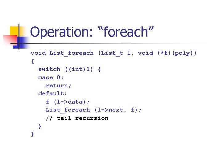 Operation: “foreach” void List_foreach (List_t l, void (*f)(poly)) { switch ((int)l) { case 0: