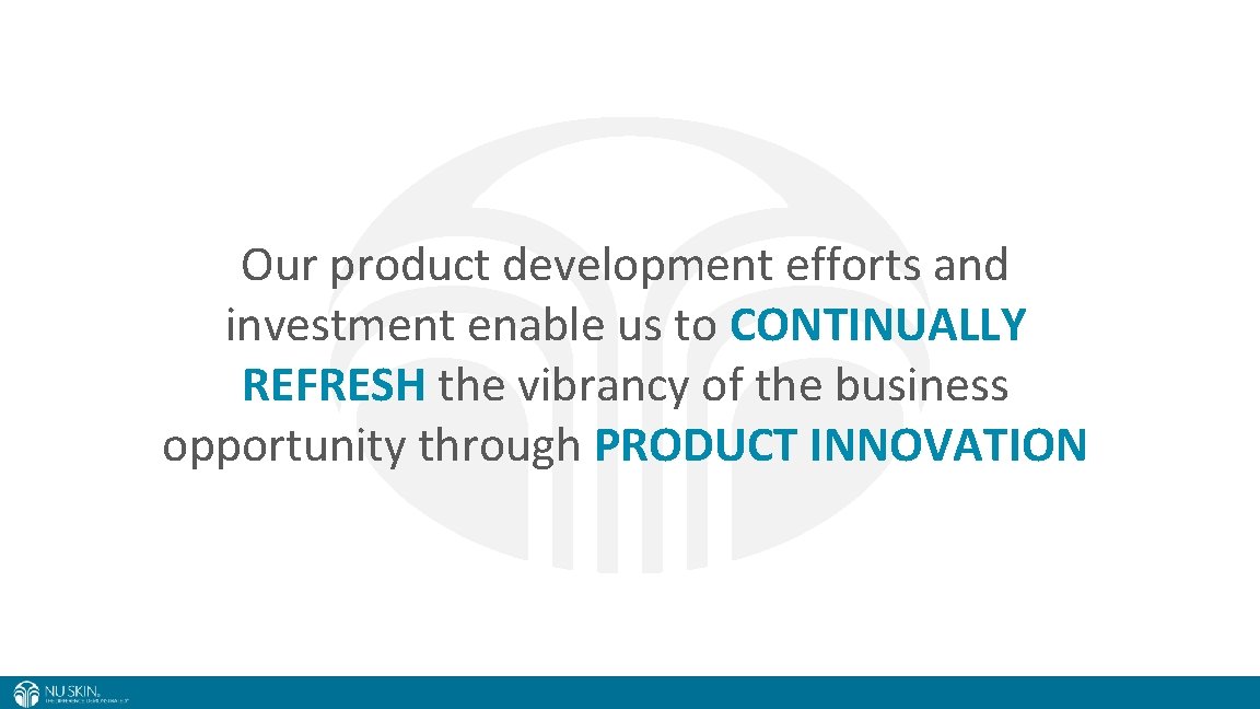 Our product development efforts and investment enable us to CONTINUALLY REFRESH the vibrancy of
