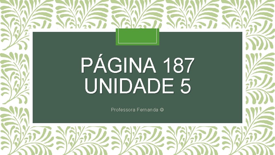 PÁGINA 187 UNIDADE 5 Professora Fernanda 