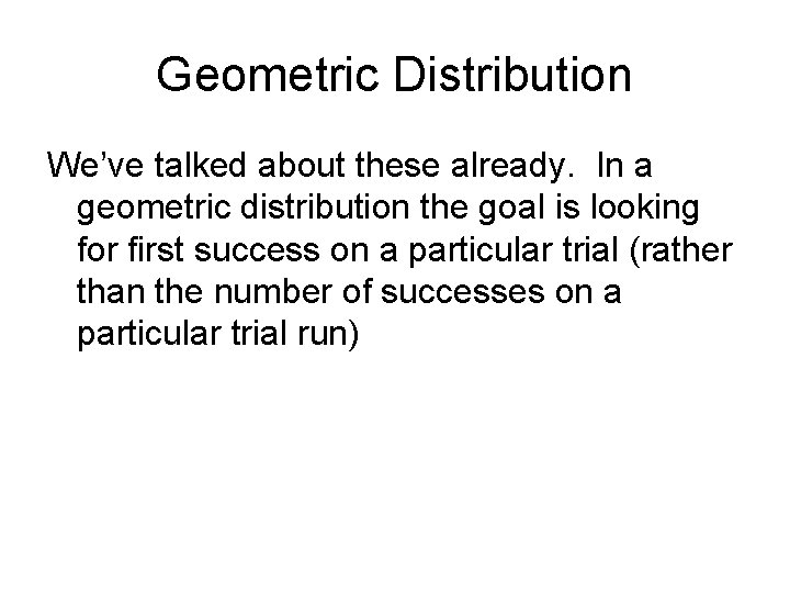 Geometric Distribution We’ve talked about these already. In a geometric distribution the goal is