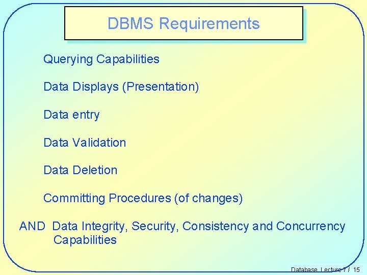 DBMS Requirements Querying Capabilities Data Displays (Presentation) Data entry Data Validation Data Deletion Committing