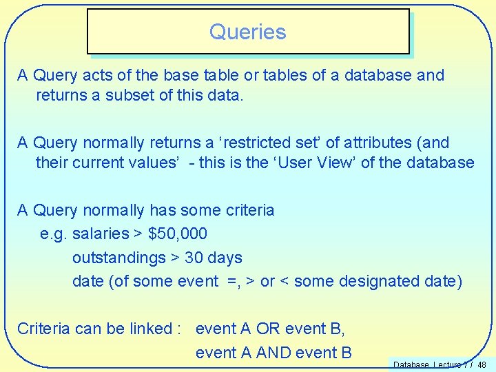 Queries A Query acts of the base table or tables of a database and