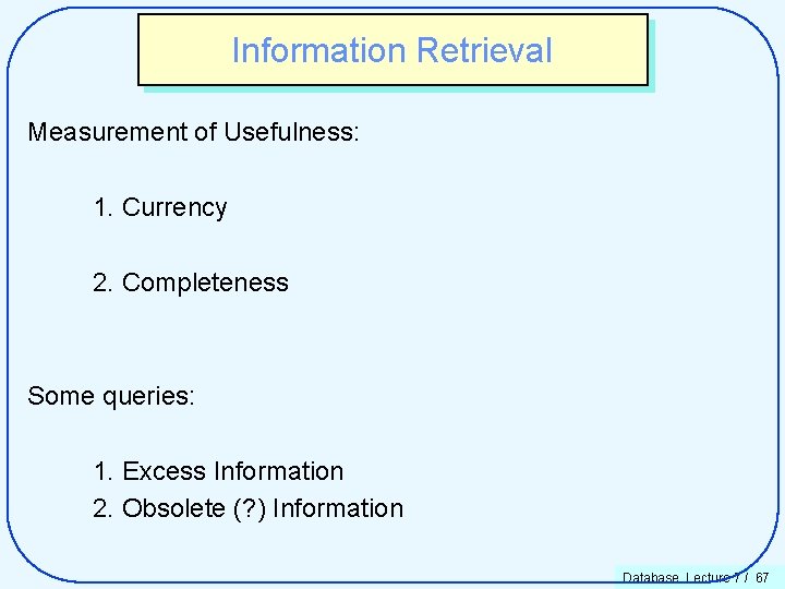 Information Retrieval Measurement of Usefulness: 1. Currency 2. Completeness Some queries: 1. Excess Information