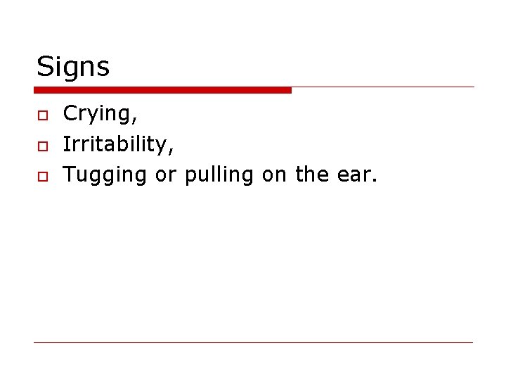 Signs o o o Crying, Irritability, Tugging or pulling on the ear. 