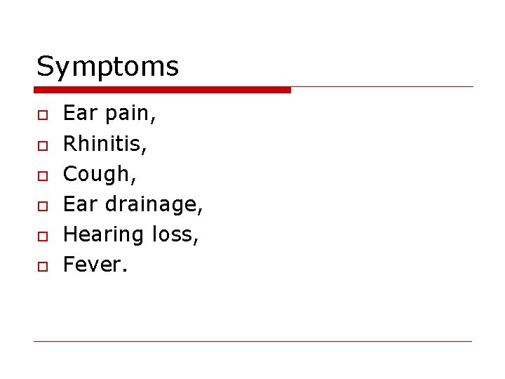 Symptoms o o o Ear pain, Rhinitis, Cough, Ear drainage, Hearing loss, Fever. 
