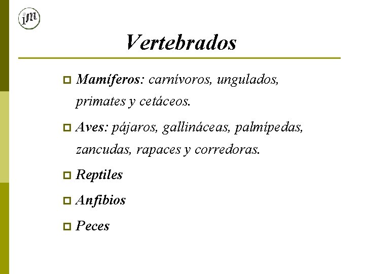 Vertebrados p Mamíferos: carnívoros, ungulados, primates y cetáceos. p Aves: pájaros, gallináceas, palmípedas, zancudas,