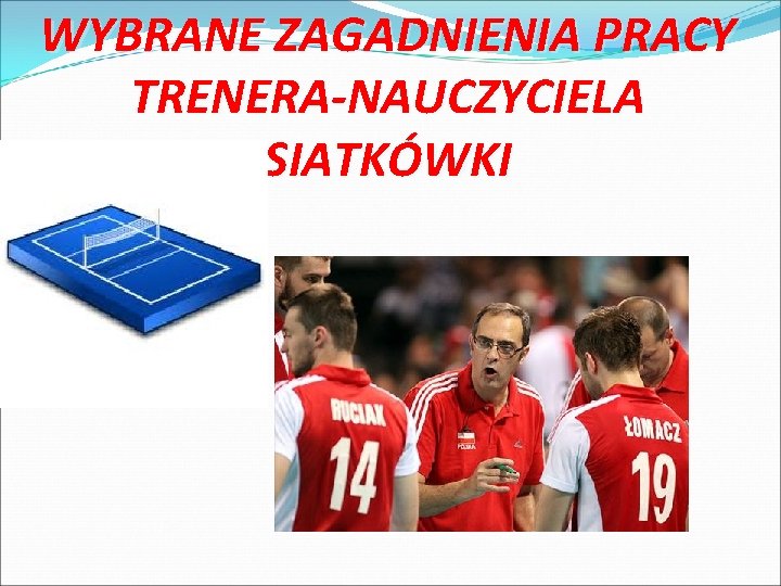 WYBRANE ZAGADNIENIA PRACY TRENERA-NAUCZYCIELA SIATKÓWKI 