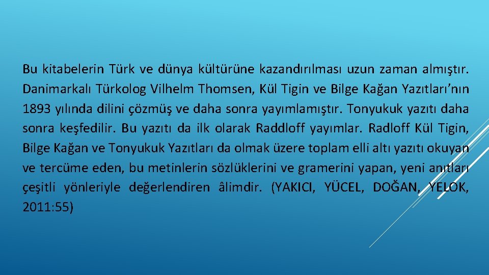 Bu kitabelerin Türk ve dünya kültürüne kazandırılması uzun zaman almıştır. Danimarkalı Türkolog Vilhelm Thomsen,