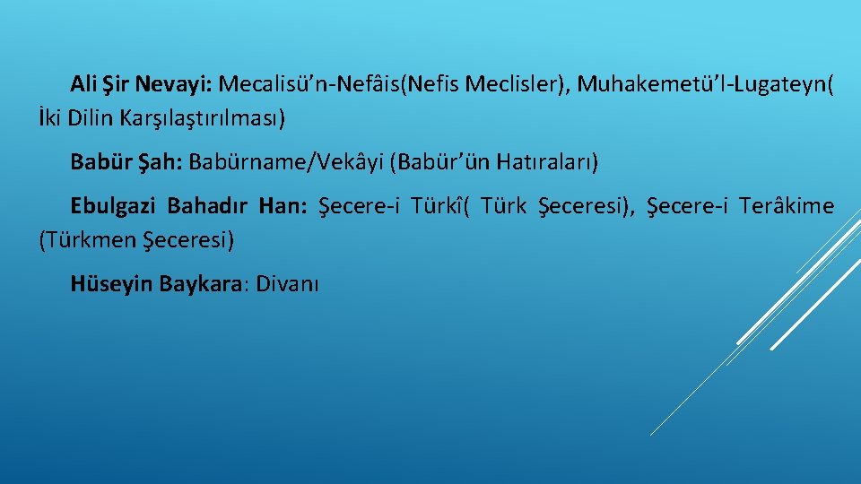 Ali Şir Nevayi: Mecalisü’n-Nefâis(Nefis Meclisler), Muhakemetü’l-Lugateyn( İki Dilin Karşılaştırılması) Babür Şah: Babürname/Vekâyi (Babür’ün Hatıraları)