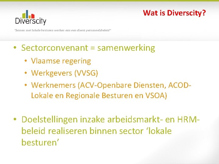 Wat is Diverscity? “Samen met lokale besturen werken aan een divers personeelsbeleid” • Sectorconvenant