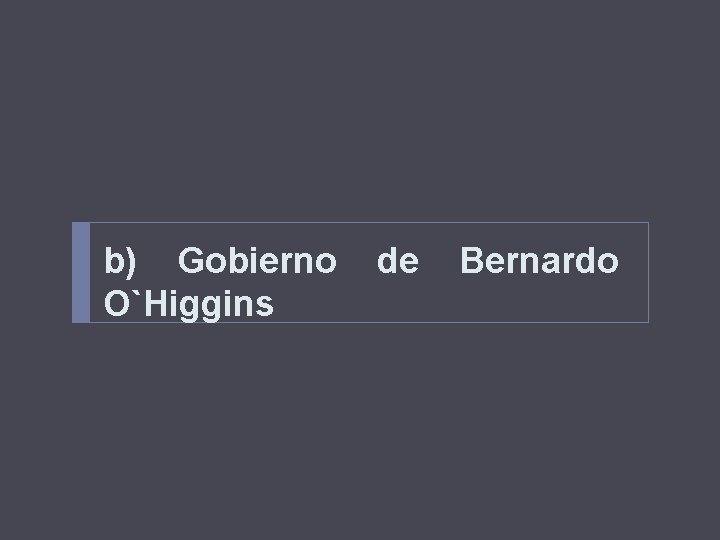b) Gobierno O`Higgins de Bernardo 