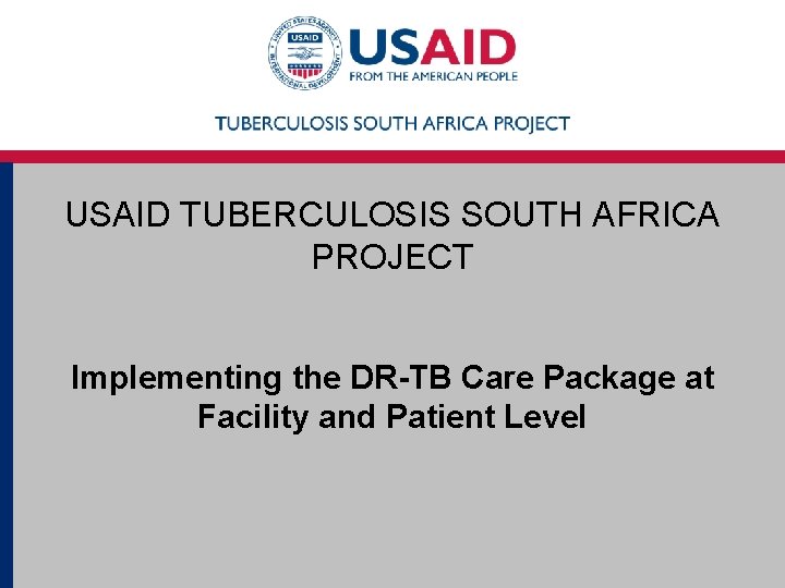 USAID TUBERCULOSIS SOUTH AFRICA PROJECT Implementing the DR-TB Care Package at Facility and Patient