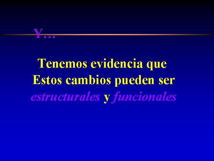 Y… Tenemos evidencia que Estos cambios pueden ser estructurales y funcionales 