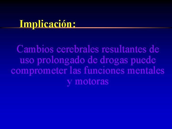 Implicación: Cambios cerebrales resultantes de uso prolongado de drogas puede comprometer las funciones mentales