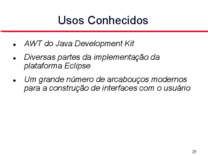 Usos Conhecidos AWT do Java Development Kit Diversas partes da implementação da plataforma Eclipse