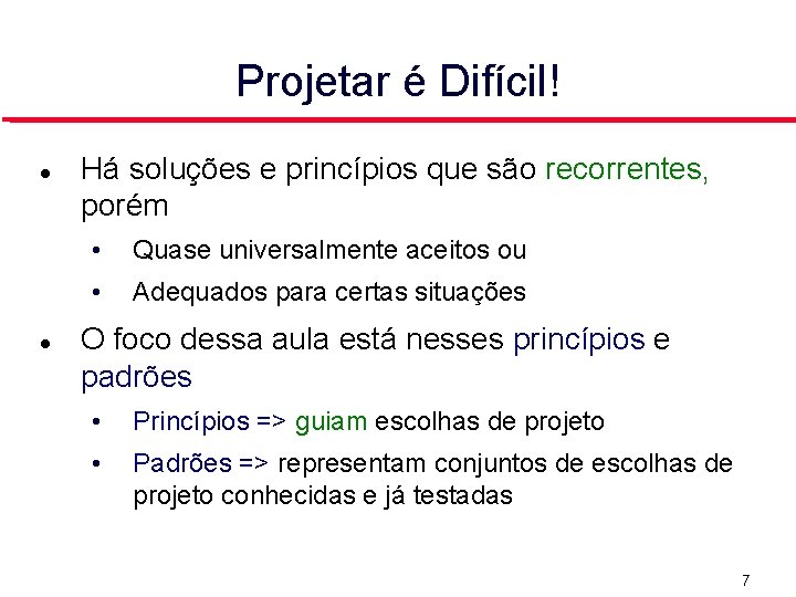 Projetar é Difícil! Há soluções e princípios que são recorrentes, porém • Quase universalmente