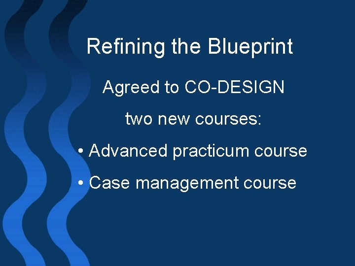 Refining the Blueprint Agreed to CO-DESIGN two new courses: • Advanced practicum course •