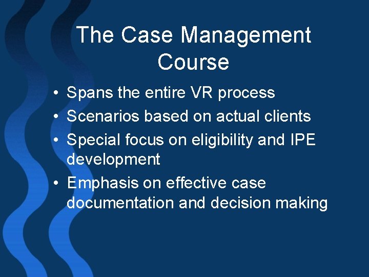 The Case Management Course • Spans the entire VR process • Scenarios based on
