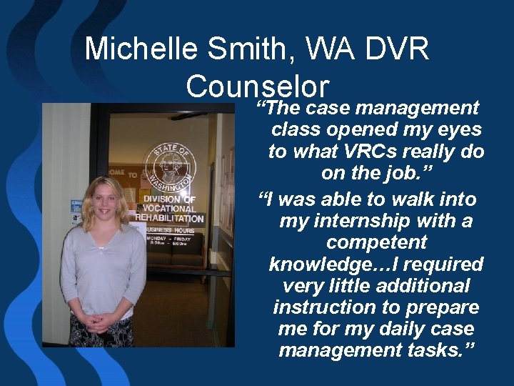 Michelle Smith, WA DVR Counselor “The case management class opened my eyes to what