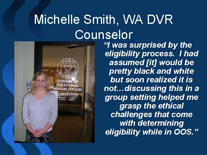 Michelle Smith, WA DVR Counselor “I was surprised by the eligibility process. I had