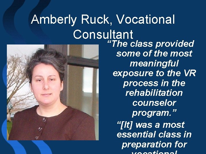 Amberly Ruck, Vocational Consultant “The class provided some of the most meaningful exposure to