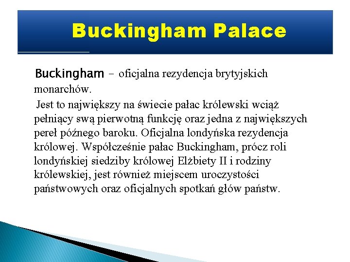Buckingham Palace Buckingham - oficjalna rezydencja brytyjskich monarchów. Jest to największy na świecie pałac