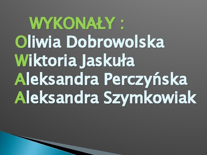 WYKONAŁY : Oliwia Dobrowolska Wiktoria Jaskuła Aleksandra Perczyńska Aleksandra Szymkowiak 