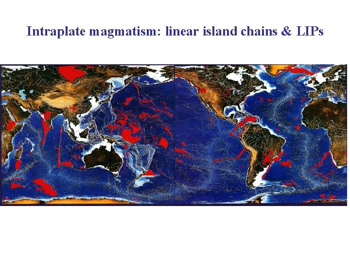 Intraplate magmatism: linear island chains & LIPs 