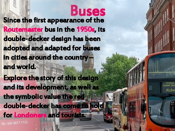 Buses Since the first appearance of the Routemaster bus in the 1950 s, its